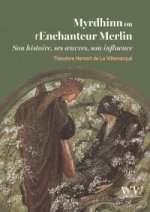 Myrdhinn ou l'Enchanteur MerlinSon histoire, ses œuvres, son influence
