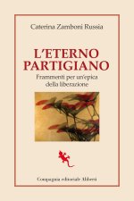eterno partigiano. Frammenti per un'epica della Liberazione