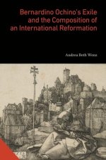 Bernardino Ochino?s Exile and the Composition of an International Reformation