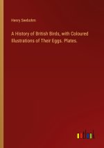 A History of British Birds, with Coloured Illustrations of Their Eggs. Plates.