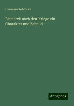 Bismarck nach dem Kriege ein Charakter und Zeitbild