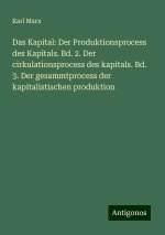 Das Kapital: Der Produktionsprocess des Kapitals. Bd. 2. Der cirkulationsprocess des kapitals. Bd. 3. Der gesammtprocess der kapitalistischen produkti