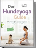 Der Hundeyoga Guide - Mein Weg zum Dogi: Mit achtsamem Dog Yoga zu mehr Entspannung, Impulskontrolle und Frustrationstoleranz im Alltag für Mensch und