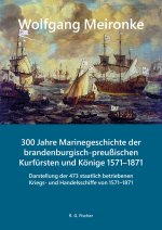 300 Jahre Marinegeschichte der brandenburgisch-preußischen Kurfürsten und Könige 1571-1871