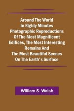 Around The World In Eighty Minutes Photographic Reproductions Of The Most Magnificent Edifices, The Most Interesting Remains And The Most Beautiful Sc
