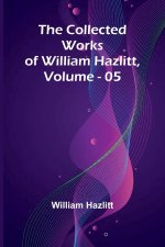 The Collected Works Of William Hazlitt, Vol. 05