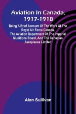 Aviation In Canada, 1917-1918; Being A Brief Account Of The Work Of The Royal Air Force Canada, The Aviation Department Of The Imperial Munitions Boar