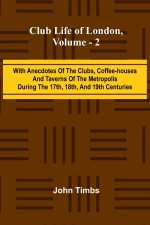 Club Life Of London, Vol. 2; With Anecdotes Of The Clubs, Coffee-Houses And Taverns Of The Metropolis During The 17Th, 18Th, And 19Th Centuries
