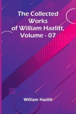 The Collected Works Of William Hazlitt, Vol. 07