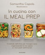 In cucina con il meal prep. Il metodo definitivo per mangiar sano organizzando la tua spesa e i tuoi pasti settimanali