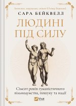 Людинi пiд силу. Сiмсот рокiв гуманiстичного вiльнодумства, пошуку та надiї