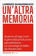 altra memoria. Guerre, stragi, muri e genocidi producono assuefazione. Un paradigma fallito da ricostruire