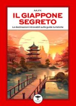 Giappone segreto. Le destinazioni introvabili sulle guide turistiche