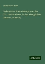 Italienische Portraitsculpturen des XV. Jahrhunderts, in den Königlichen Museen zu Berlin;