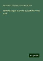 Mittheilungen aus dem Stadtarchiv von Köln