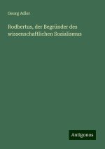 Rodbertus, der Begründer des wissenschaftlichen Sozialismus