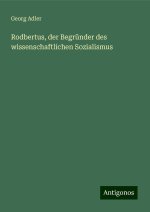 Rodbertus, der Begründer des wissenschaftlichen Sozialismus