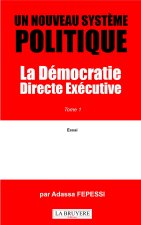 UN NOUVEAU SYSTEME POLITIQUE La Démocratie Directe exécutive Tome 1