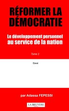 REFORMER LA DEMOCRATIE - LE DEVELOPPEMENT PERSONNEL AU SERVICE DE LA NATION Tome 2