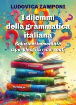 dilemmi della grammatica italiana. Soluzioni immediate a perplessità ricorrenti