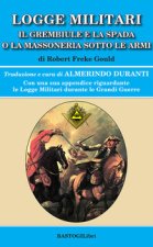 Logge militari. Il grembiule e la spada o la massoneria sotto le armi di un Libero Muratore del terzo millennio