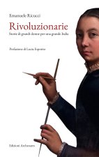 Rivoluzionarie. Storie di grandi donne per una grande Italia