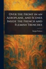 Over the Front in an Aeroplane, and Scenes Inside the French and Flemish Trenches