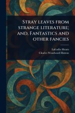 Stray Leaves From Strange Literature; and, Fantastics and Other Fancies