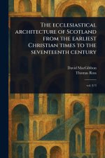The Ecclesiastical Architecture of Scotland From the Earliest Christian Times to the Seventeenth Century