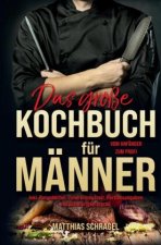 Das große Kochbuch für Männer - Das Männerkochbuch vom Anfänger zum Profi