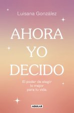 Ahora Yo Decido / Now I Decide: The Power to Choose What's Best for Your Life