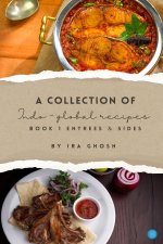 A Collection of Indo-Global Recipes Book 1 Entrees & Sides