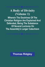 A Body Of Divinity (Volume 1); Wherein The Doctrines Of The Christian Religion Are Explained And Defended, Being The Substance Of Several Lectures On