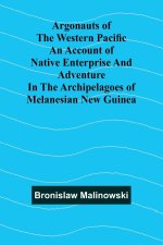 Argonauts Of The Western Pacific An Account Of Native Enterprise And Adventure In The Archipelagoes Of Melanesian New Guinea