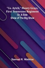 Co. Aytch, Maury Grays, First Tennessee Regiment; Or, A Side Show Of The Big Show
