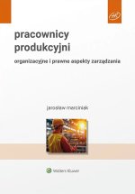Pracownicy produkcyjni. Organizacyjne i prawne aspekty zarządzania. Wyd. 1