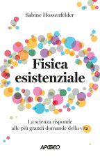 Fisica esistenziale. La scienza risponde alle più grandi domande della vita