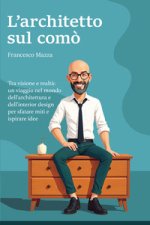 architetto sul comò. Tra visione e realtà: un viaggio nel mondo dell'architettura e dell'interior design per sfatare miti e ispirare idee