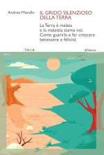 grido silenzioso della Terra. La Terra è malata e la malattia siamo noi. Come guarirla e far crescere benessere e felicità