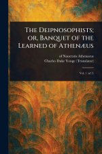 The Deipnosophists; or, Banquet of the Learned of Athen?us