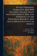 Pattie's Personal Narrative, 1824-1830; Willard's Inland Trade With New Mexico, 1825, and Downfall of the Fredonian Republic; and Malte-Brun's Account