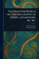 The Phantom World; or, The Philosophy of Spirits, Apparitions, &c, &c.