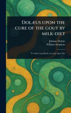 Dol?us Upon the Cure of the Gout by Milk-diet