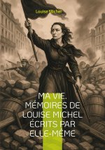 Ma Vie. Mémoires de Louise Michel écrits par elle-m?me