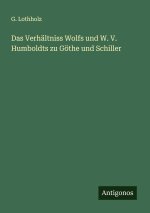 Das Verhältniss Wolfs und W. V. Humboldts zu Göthe und Schiller