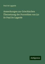 Anmerkungen zur Griechischen Übersetzung der Proverbien von Lic Dr Paul De Lagarde