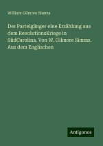 Der Parteigänger eine Erzählung aus dem RevolutionsKriege in SüdCarolina. Von W. Gilmore Simms. Aus dem Englischen