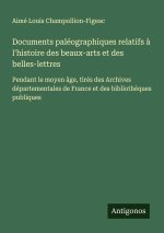 Documents paléographiques relatifs ? l'histoire des beaux-arts et des belles-lettres
