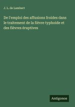 De l'emploi des affusions froides dans le traitement de la fi?vre typhoide et des fi?vres éruptives