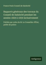 Rapports généraux des travaux du Conseil de Salubrité pendant les années 1829 ? 1839 inclusivement